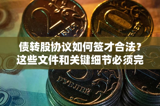 北京债转股协议如何签才合法？这些文件和关键细节必须完整