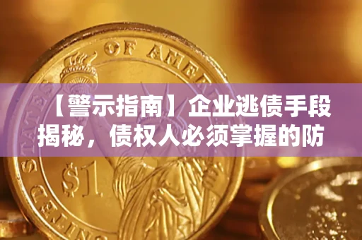 北京【警示指南】企业逃债手段揭秘，债权人必须掌握的防坑宝典