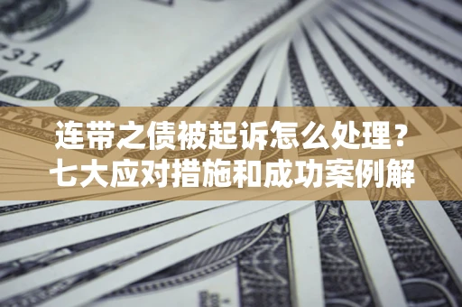 北京连带之债被起诉怎么处理？七大应对措施和成功案例解析