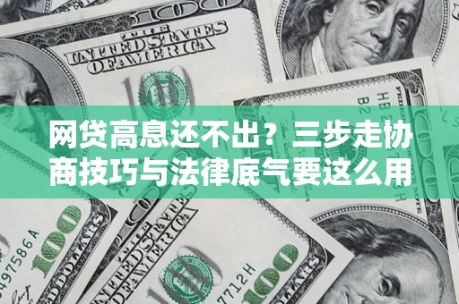 北京网贷高息还不出？三步走协商技巧与法律底气要这么用