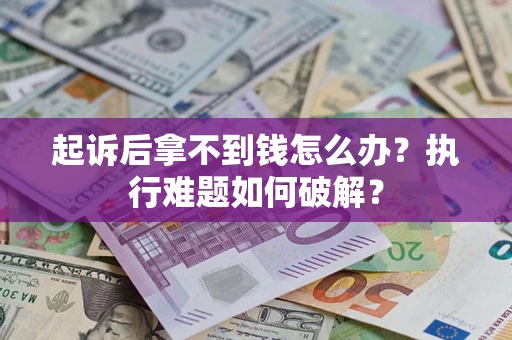 北京起诉后拿不到钱怎么办?执行难题如何破解? 北京起诉后拿不到钱怎么办?执行难题如何破解?