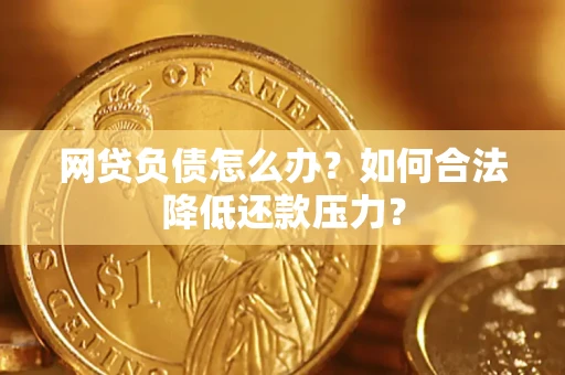 北京网贷负债怎么办？如何合法降低还款压力？