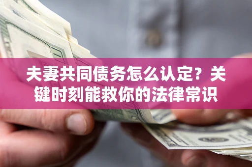 北京夫妻共同债务怎么认定？关键时刻能救你的法律常识
