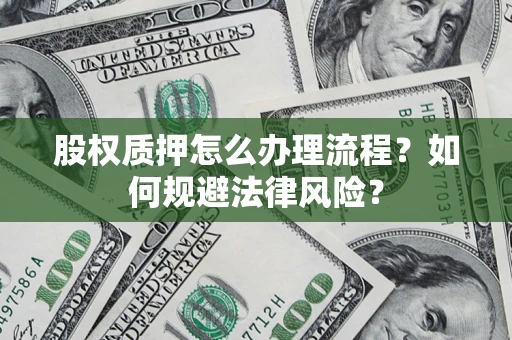 北京股权质押怎么办理流程？如何规避法律风险？