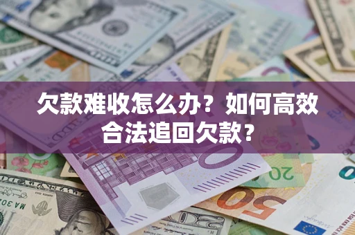 北京欠款难收怎么办？如何高效合法追回欠款？