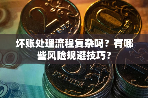 北京坏账处理流程复杂吗？有哪些风险规避技巧？