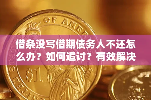 北京借条没写借期债务人不还怎么办？如何追讨？有效解决方案！