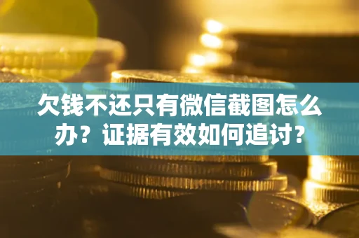 北京欠钱不还只有微信截图怎么办？证据有效如何追讨？