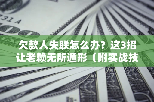 北京欠款人失联怎么办？这3招让老赖无所遁形（附实战技巧）