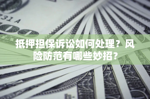 北京抵押担保诉讼如何处理？风险防范有哪些妙招？