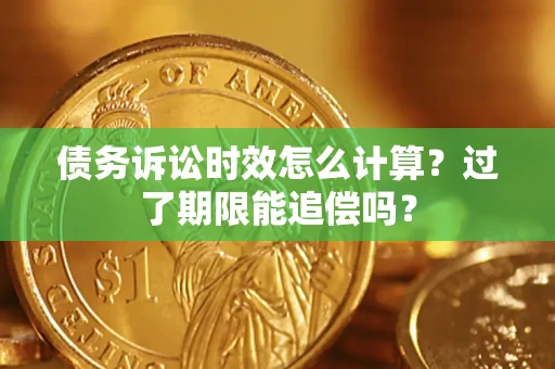 北京债务诉讼时效怎么计算？过了期限能追偿吗？