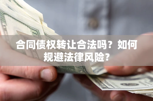 北京合同债权转让合法吗？如何规避法律风险？