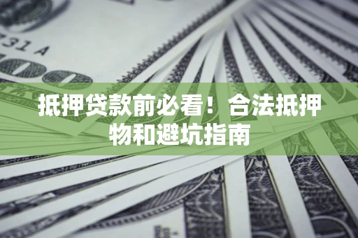 北京抵押贷款前必看！合法抵押物和避坑指南