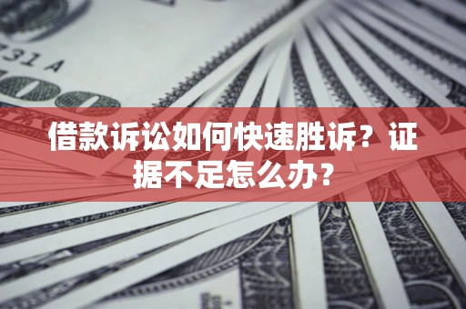 北京借款诉讼如何快速胜诉？证据不足怎么办？