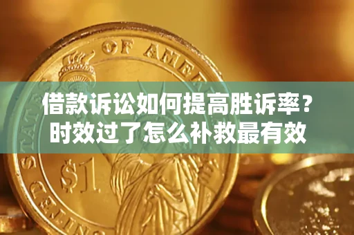 北京借款诉讼如何提高胜诉率？时效过了怎么补救最有效