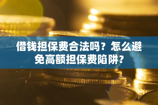 北京借钱担保费合法吗？怎么避免高额担保费陷阱？