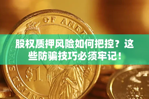 北京股权质押风险如何把控？这些防骗技巧必须牢记！