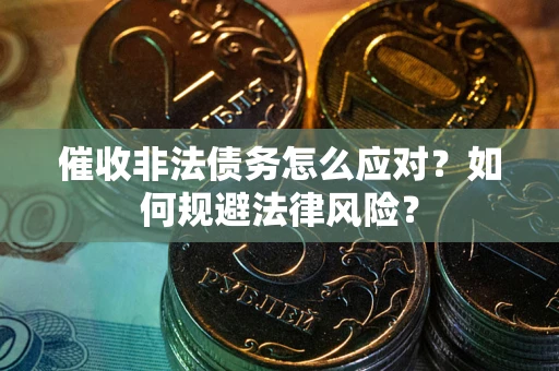 北京催收非法债务怎么应对？如何规避法律风险？
