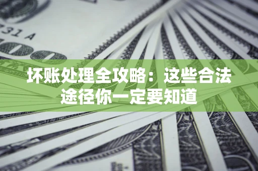 北京坏账处理全攻略：这些合法途径你一定要知道