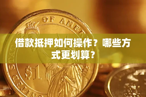 北京借款抵押如何操作？哪些方式更划算？