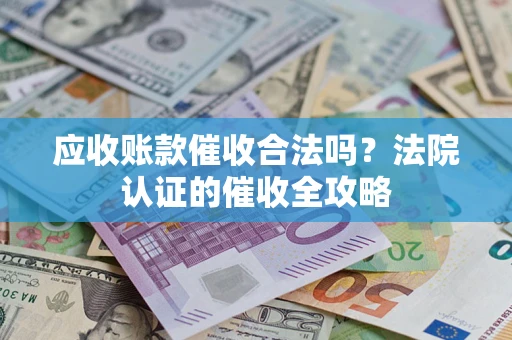 北京应收账款催收合法吗？法院认证的催收全攻略