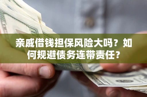北京亲戚借钱担保风险大吗？如何规避债务连带责任？