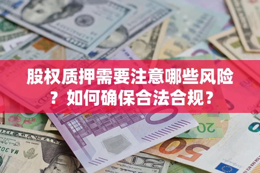 北京股权质押需要注意哪些风险？如何确保合法合规？
