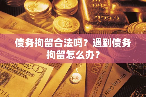 北京债务拘留合法吗？遇到债务拘留怎么办？