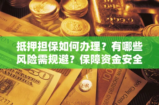 北京抵押担保如何办理？有哪些风险需规避？保障资金安全