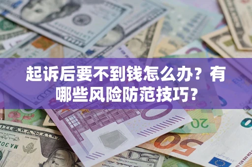 北京起诉后要不到钱怎么办?有哪些风险防范技巧? 北京起诉后要不到钱怎么办?有哪些风险防范技巧?