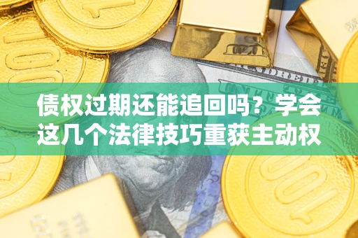 北京债权过期还能追回吗？学会这几个法律技巧重获主动权