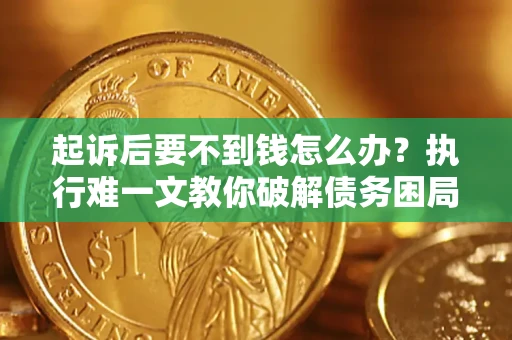 北京起诉后要不到钱怎么办？执行难一文教你破解债务困局