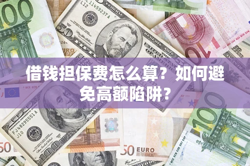 北京借钱担保费怎么算？如何避免高额陷阱？
