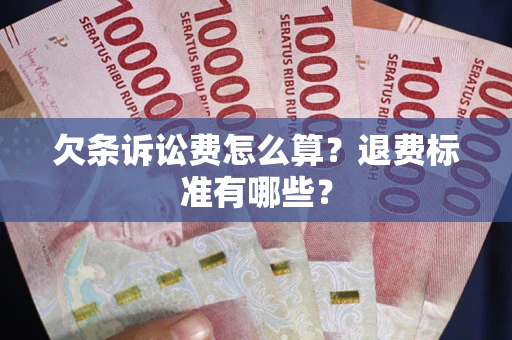 北京欠条诉讼费怎么算？退费标准有哪些？