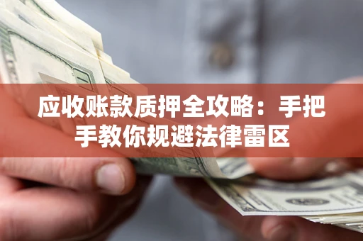 北京应收账款质押全攻略：手把手教你规避法律雷区
