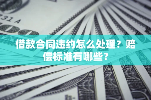 北京借款合同违约怎么处理？赔偿标准有哪些？