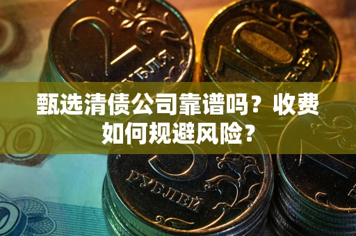 北京甄选清债公司靠谱吗？收费如何规避风险？