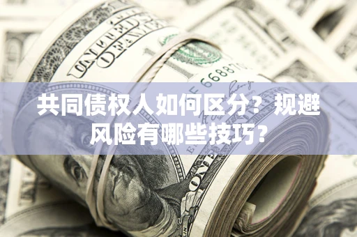 北京共同债权人如何区分？规避风险有哪些技巧？