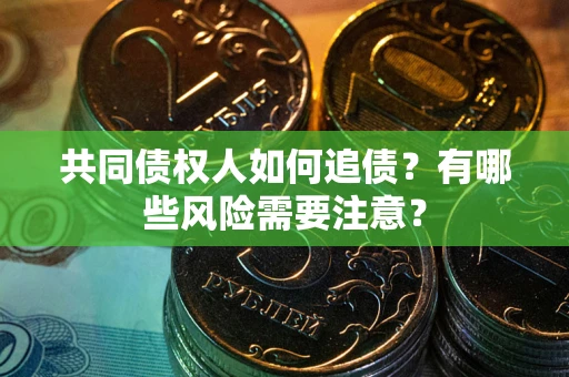 北京共同债权人如何追债？有哪些风险需要注意？