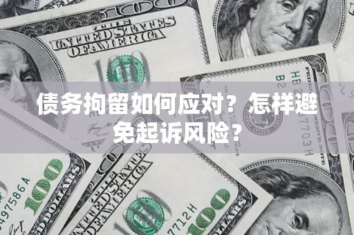 北京债务拘留如何应对？怎样避免起诉风险？