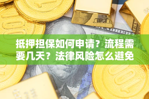 北京抵押担保如何申请？流程需要几天？法律风险怎么避免？避坑指南