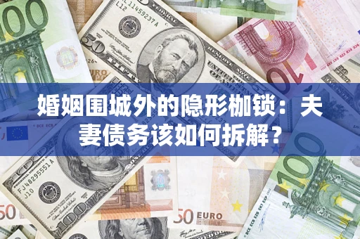北京婚姻围城外的隐形枷锁：夫妻债务该如何拆解？