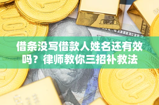 北京借条没写借款人姓名还有效吗？律师教你三招补救法