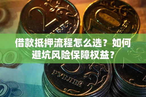 北京借款抵押流程怎么选？如何避坑风险保障权益？