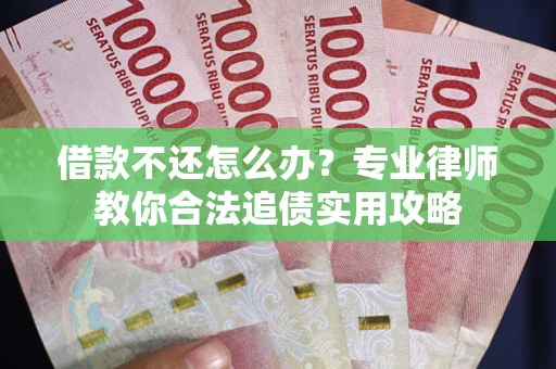 北京借款不还怎么办？专业律师教你合法追债实用攻略
