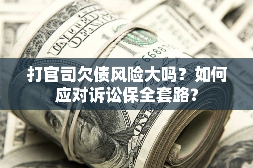 北京打官司欠债风险大吗？如何应对诉讼保全套路？