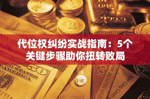 北京代位权纠纷实战指南：5个关键步骤助你扭转败局