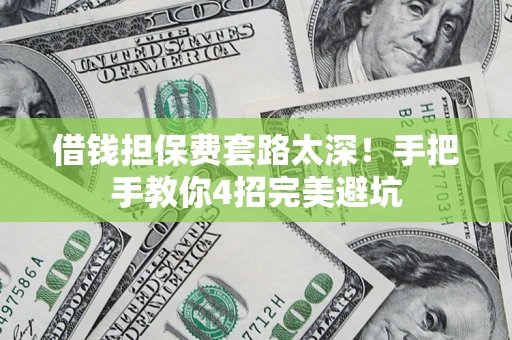 北京借钱担保费套路太深！手把手教你4招完美避坑