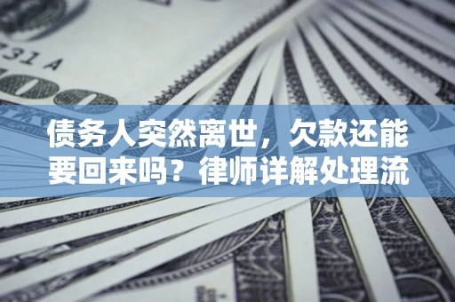 北京债务人突然离世，欠款还能要回来吗？律师详解处理流程