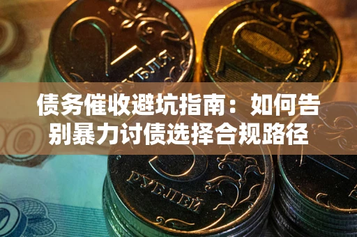 北京债务催收避坑指南：如何告别暴力讨债选择合规路径